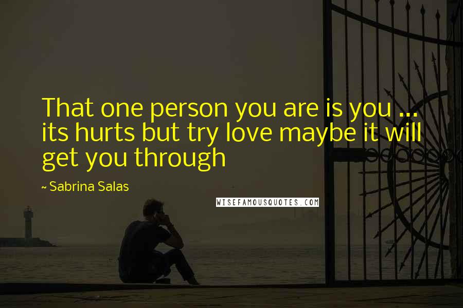 Sabrina Salas Quotes: That one person you are is you ... its hurts but try love maybe it will get you through