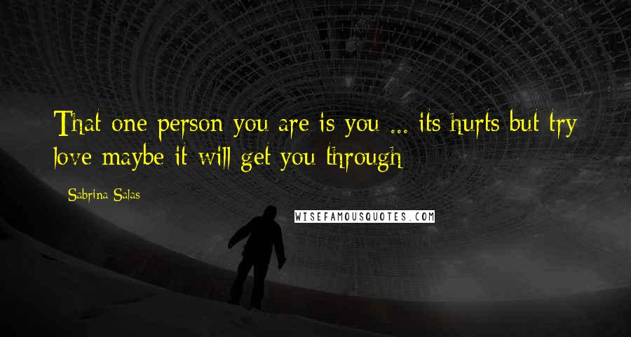 Sabrina Salas Quotes: That one person you are is you ... its hurts but try love maybe it will get you through