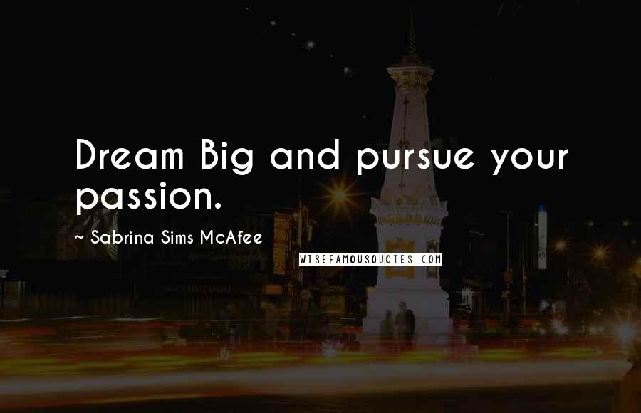 Sabrina Sims McAfee Quotes: Dream Big and pursue your passion.