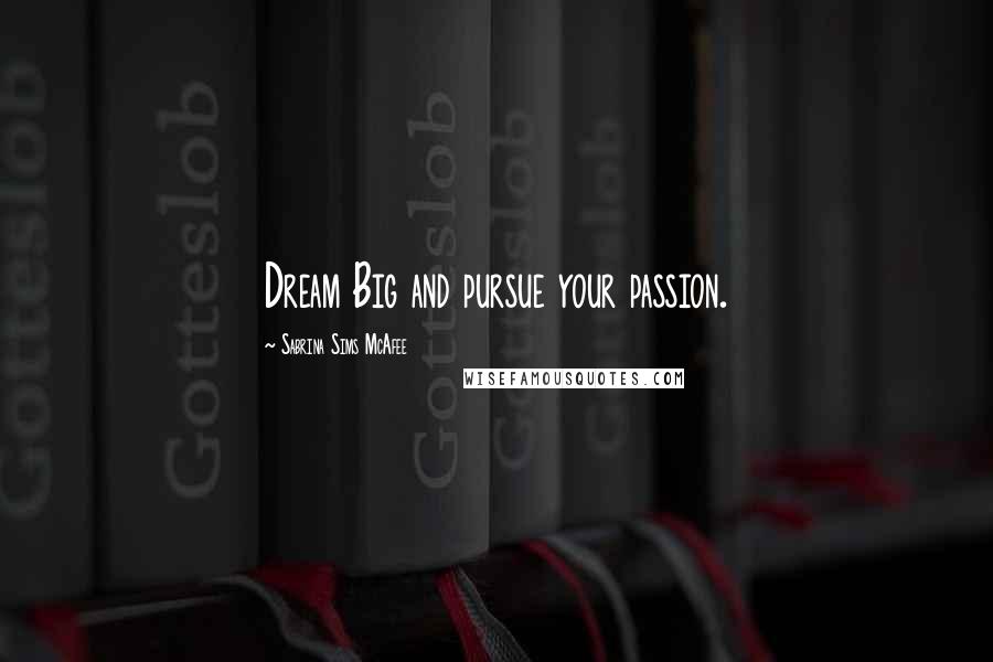 Sabrina Sims McAfee Quotes: Dream Big and pursue your passion.