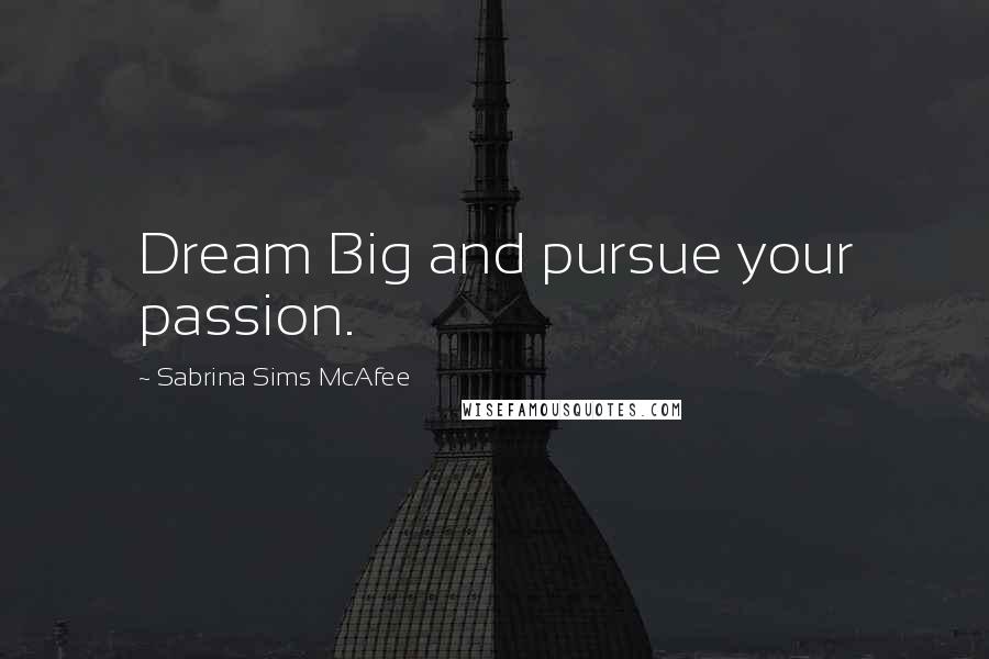 Sabrina Sims McAfee Quotes: Dream Big and pursue your passion.