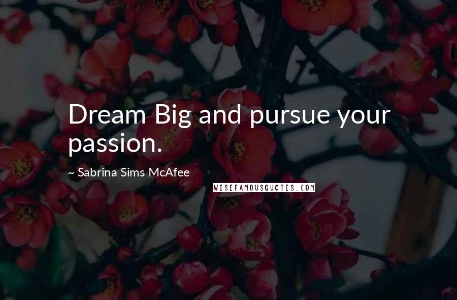 Sabrina Sims McAfee Quotes: Dream Big and pursue your passion.