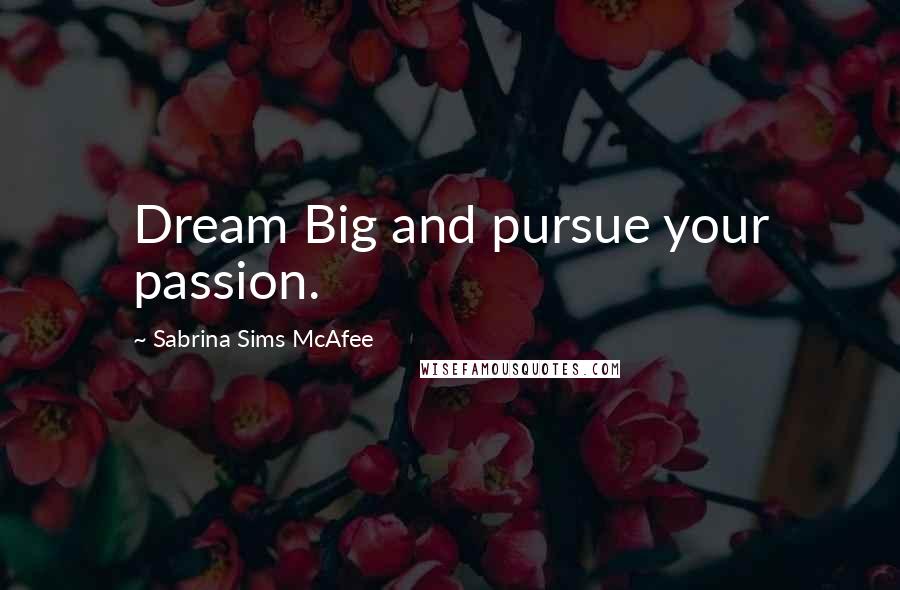 Sabrina Sims McAfee Quotes: Dream Big and pursue your passion.