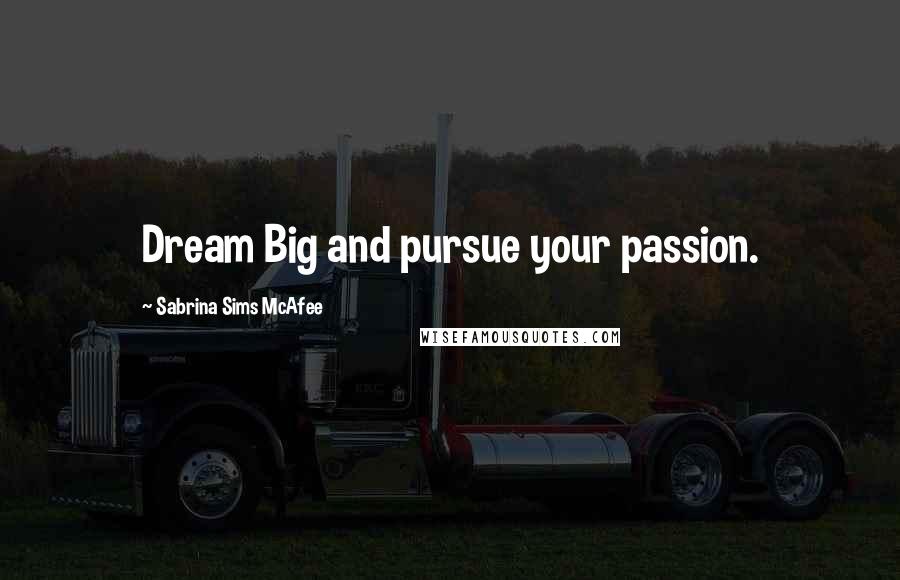 Sabrina Sims McAfee Quotes: Dream Big and pursue your passion.