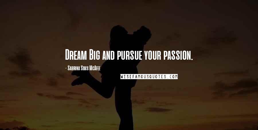 Sabrina Sims McAfee Quotes: Dream Big and pursue your passion.