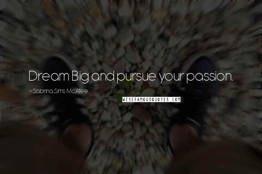 Sabrina Sims McAfee Quotes: Dream Big and pursue your passion.