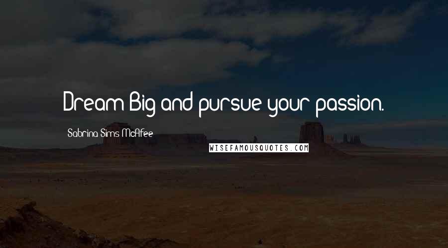 Sabrina Sims McAfee Quotes: Dream Big and pursue your passion.