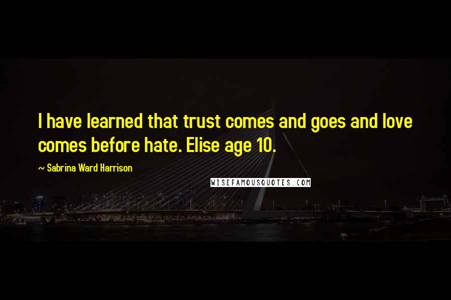 Sabrina Ward Harrison Quotes: I have learned that trust comes and goes and love comes before hate. Elise age 10.