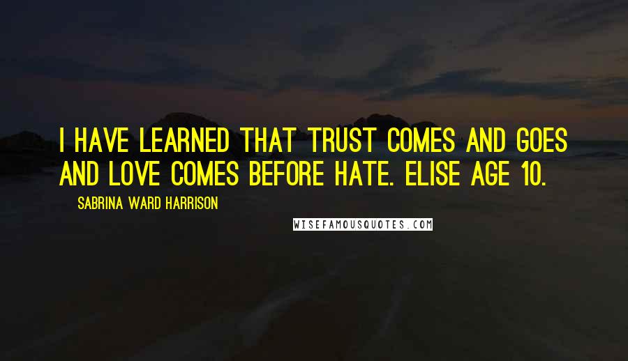 Sabrina Ward Harrison Quotes: I have learned that trust comes and goes and love comes before hate. Elise age 10.