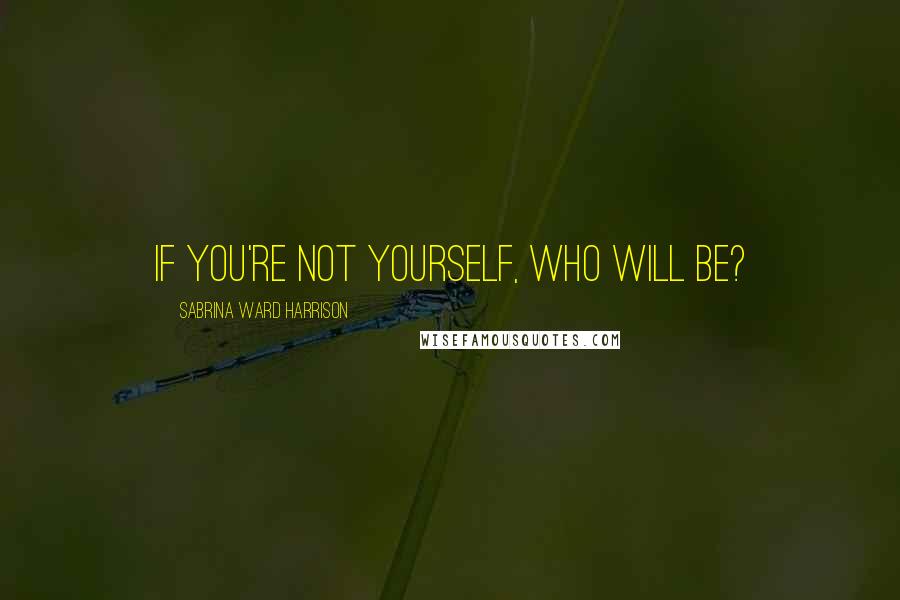 Sabrina Ward Harrison Quotes: If you're not yourself, who will be?