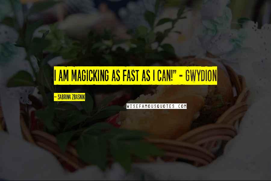 Sabrina Zbasnik Quotes: I am magicking as fast as I can!" - Gwydion