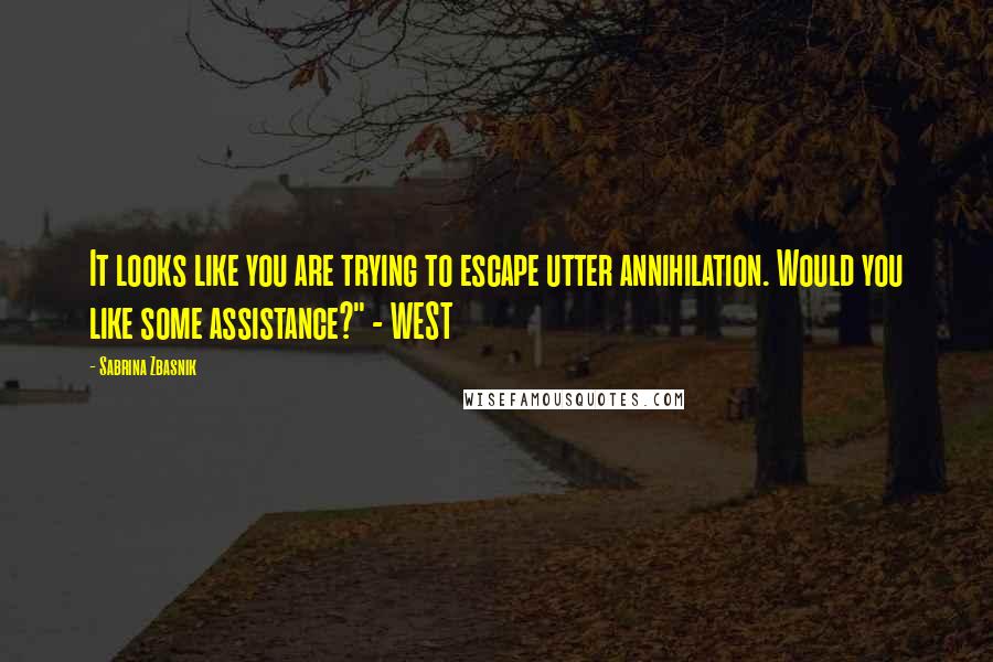 Sabrina Zbasnik Quotes: It looks like you are trying to escape utter annihilation. Would you like some assistance?" - WEST