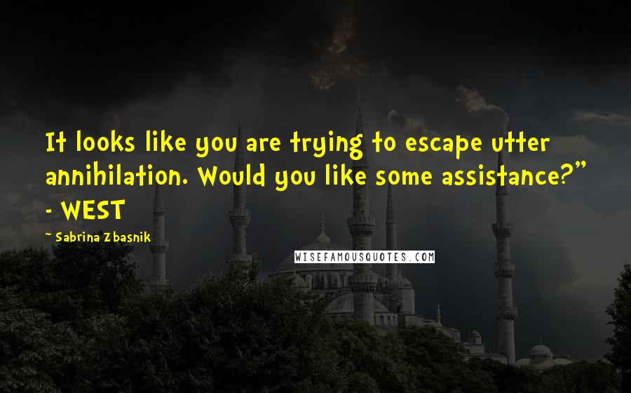Sabrina Zbasnik Quotes: It looks like you are trying to escape utter annihilation. Would you like some assistance?" - WEST