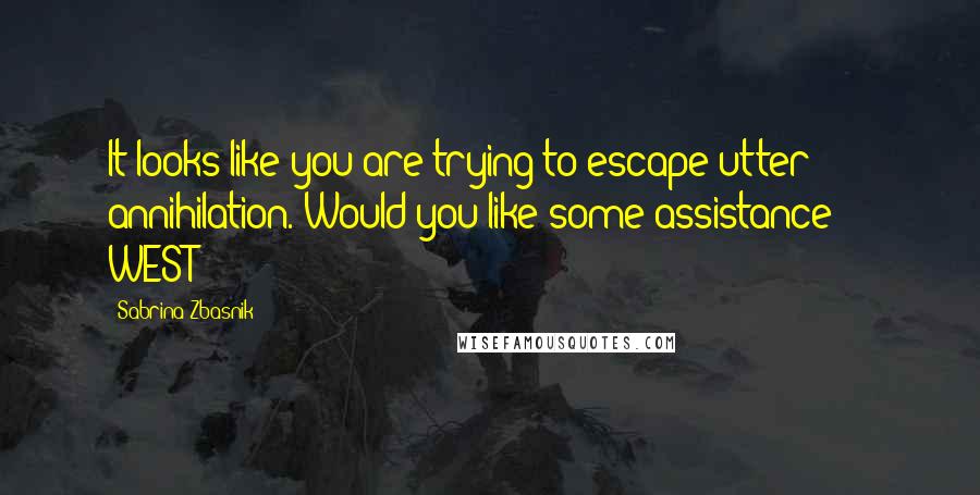 Sabrina Zbasnik Quotes: It looks like you are trying to escape utter annihilation. Would you like some assistance?" - WEST