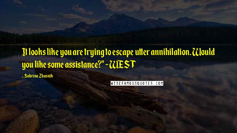 Sabrina Zbasnik Quotes: It looks like you are trying to escape utter annihilation. Would you like some assistance?" - WEST