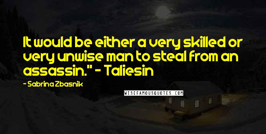 Sabrina Zbasnik Quotes: It would be either a very skilled or very unwise man to steal from an assassin." - Taliesin