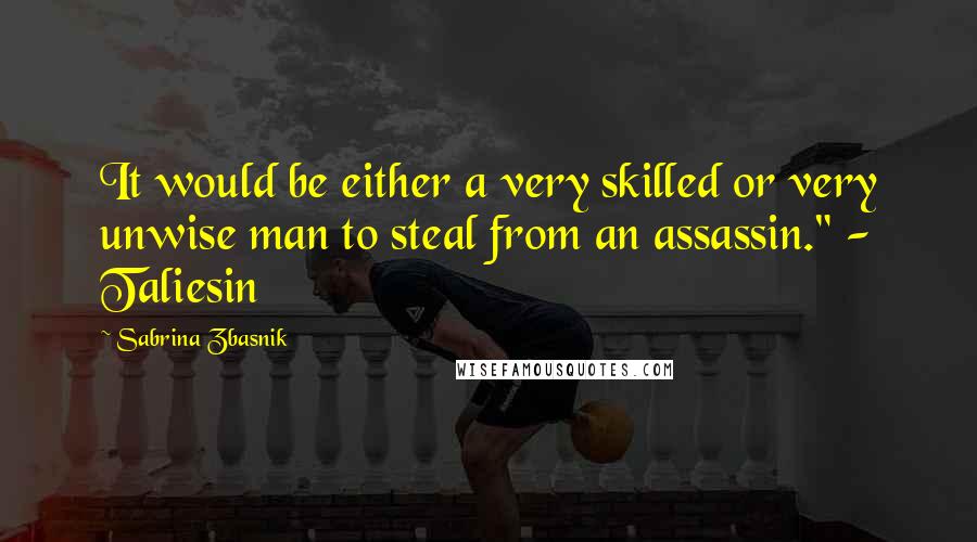 Sabrina Zbasnik Quotes: It would be either a very skilled or very unwise man to steal from an assassin." - Taliesin