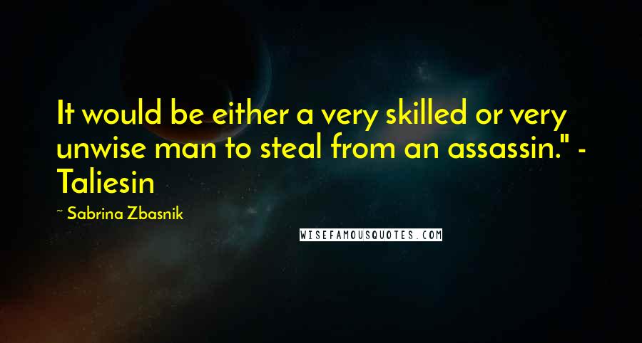 Sabrina Zbasnik Quotes: It would be either a very skilled or very unwise man to steal from an assassin." - Taliesin