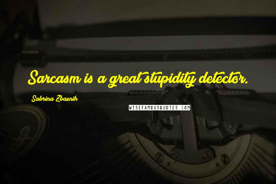 Sabrina Zbasnik Quotes: Sarcasm is a great stupidity detector.