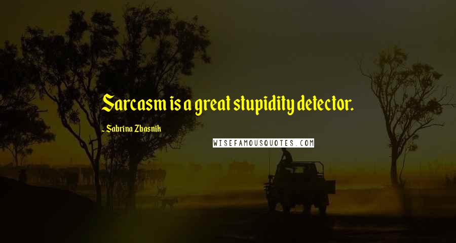 Sabrina Zbasnik Quotes: Sarcasm is a great stupidity detector.