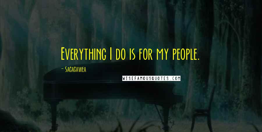 Sacagawea Quotes: Everything I do is for my people.