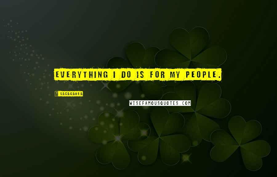 Sacagawea Quotes: Everything I do is for my people.