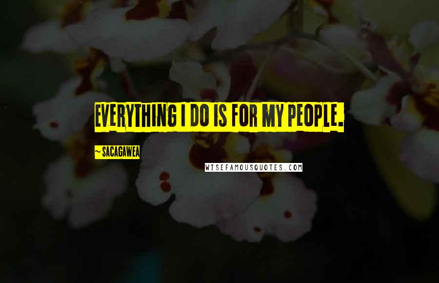 Sacagawea Quotes: Everything I do is for my people.