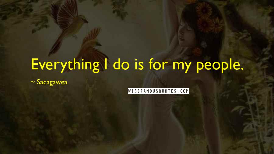 Sacagawea Quotes: Everything I do is for my people.