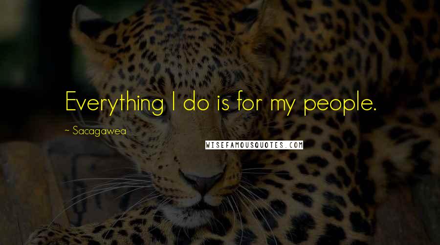 Sacagawea Quotes: Everything I do is for my people.