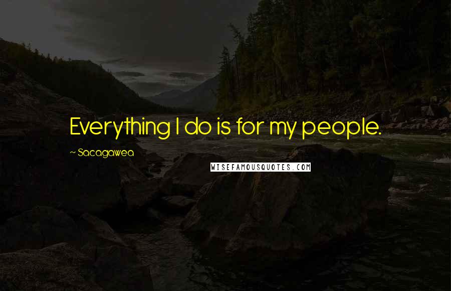 Sacagawea Quotes: Everything I do is for my people.