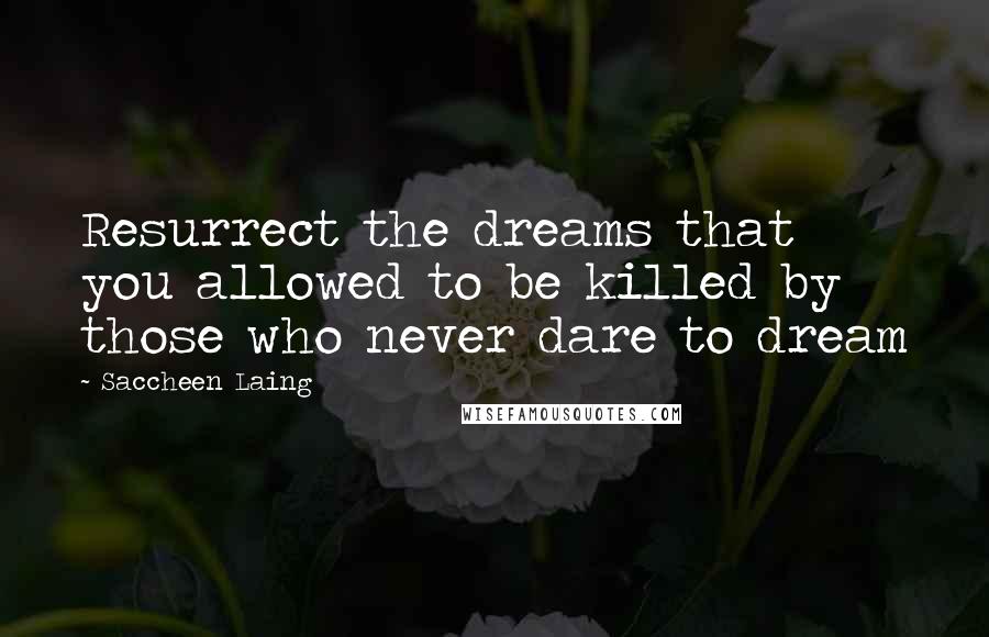 Saccheen Laing Quotes: Resurrect the dreams that you allowed to be killed by those who never dare to dream