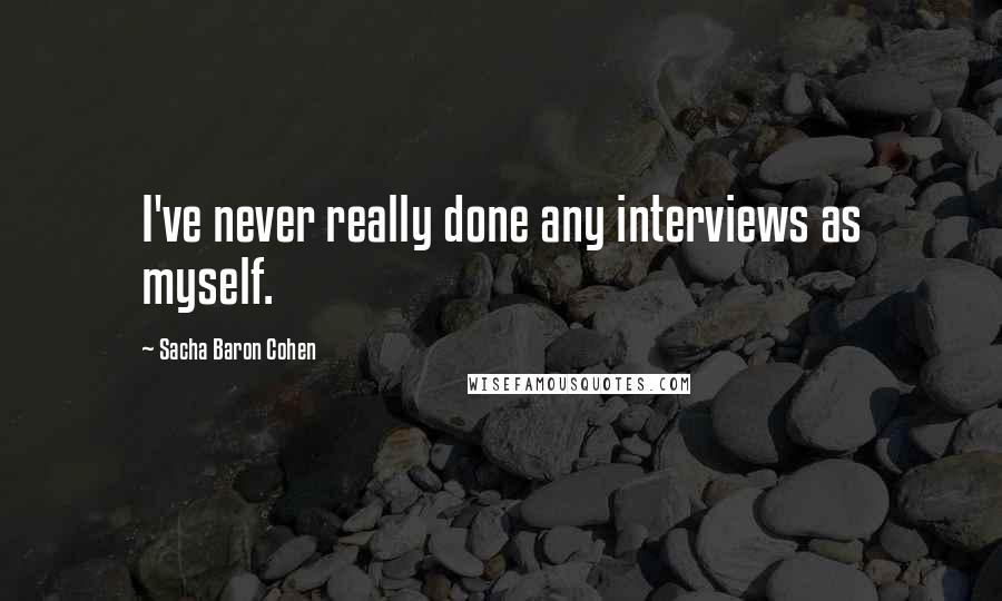 Sacha Baron Cohen Quotes: I've never really done any interviews as myself.