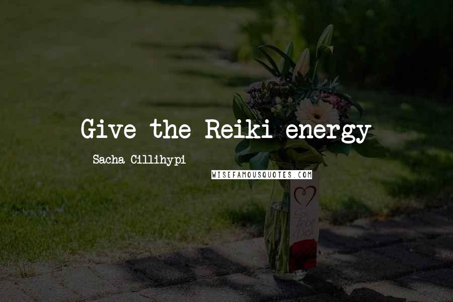 Sacha Cillihypi Quotes: Give the Reiki energy