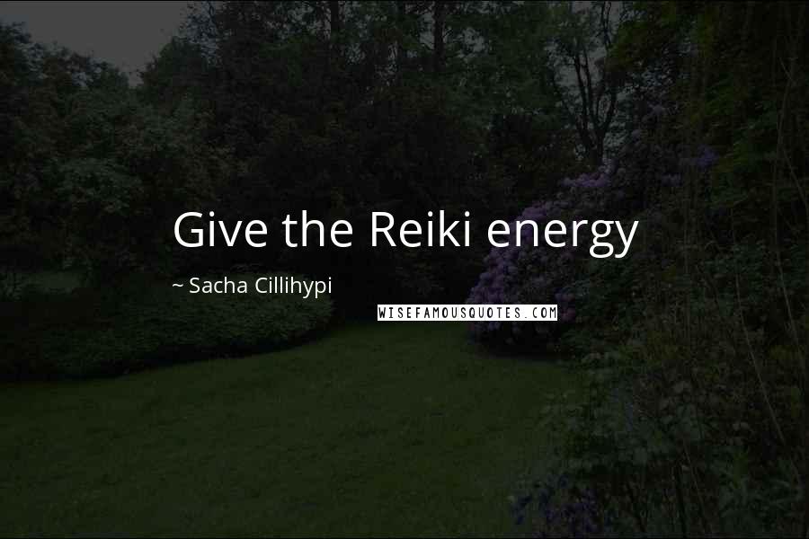 Sacha Cillihypi Quotes: Give the Reiki energy