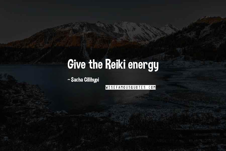 Sacha Cillihypi Quotes: Give the Reiki energy