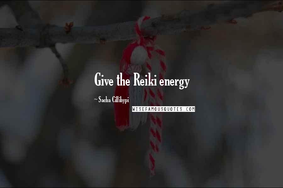 Sacha Cillihypi Quotes: Give the Reiki energy