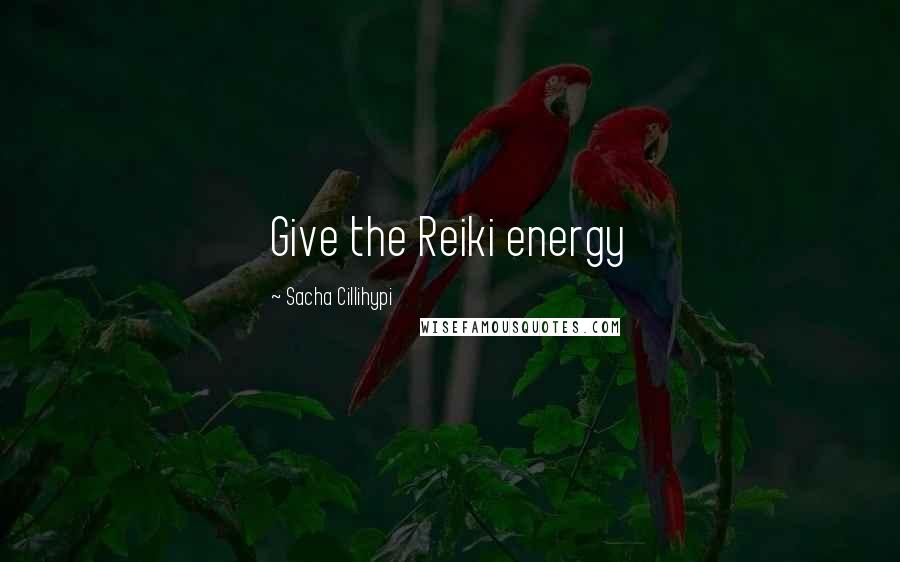 Sacha Cillihypi Quotes: Give the Reiki energy