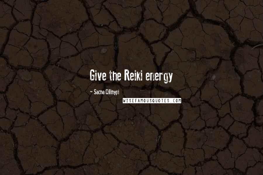 Sacha Cillihypi Quotes: Give the Reiki energy