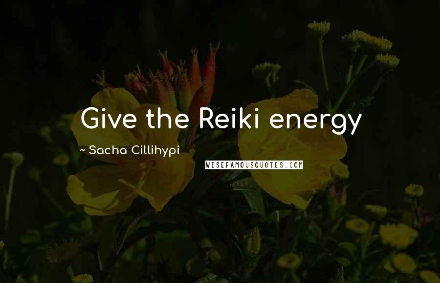 Sacha Cillihypi Quotes: Give the Reiki energy