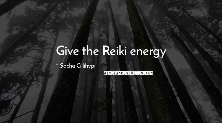 Sacha Cillihypi Quotes: Give the Reiki energy