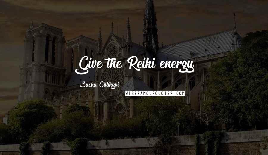 Sacha Cillihypi Quotes: Give the Reiki energy