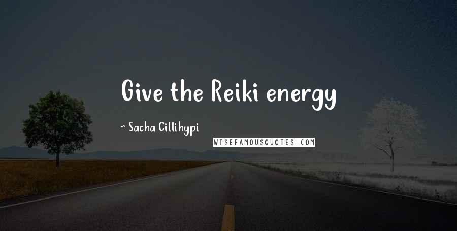 Sacha Cillihypi Quotes: Give the Reiki energy