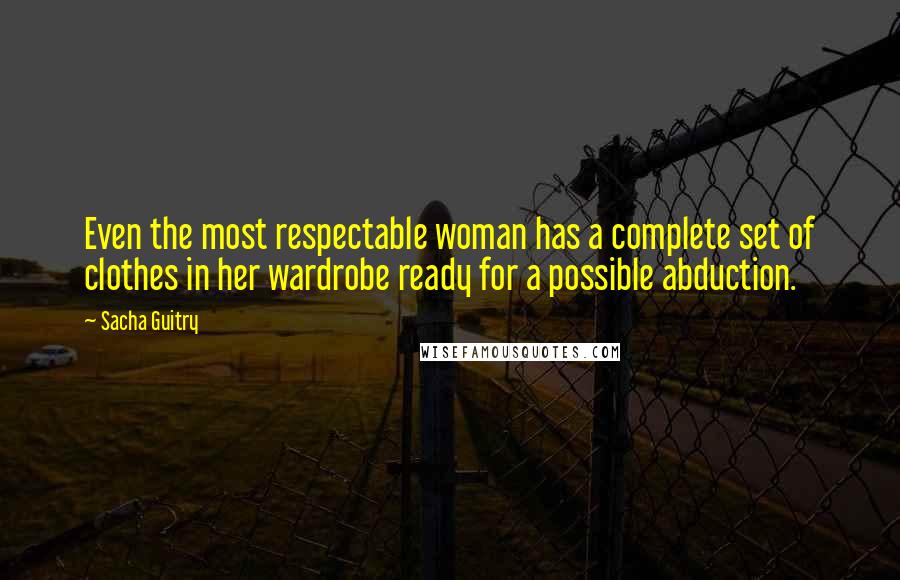 Sacha Guitry Quotes: Even the most respectable woman has a complete set of clothes in her wardrobe ready for a possible abduction.