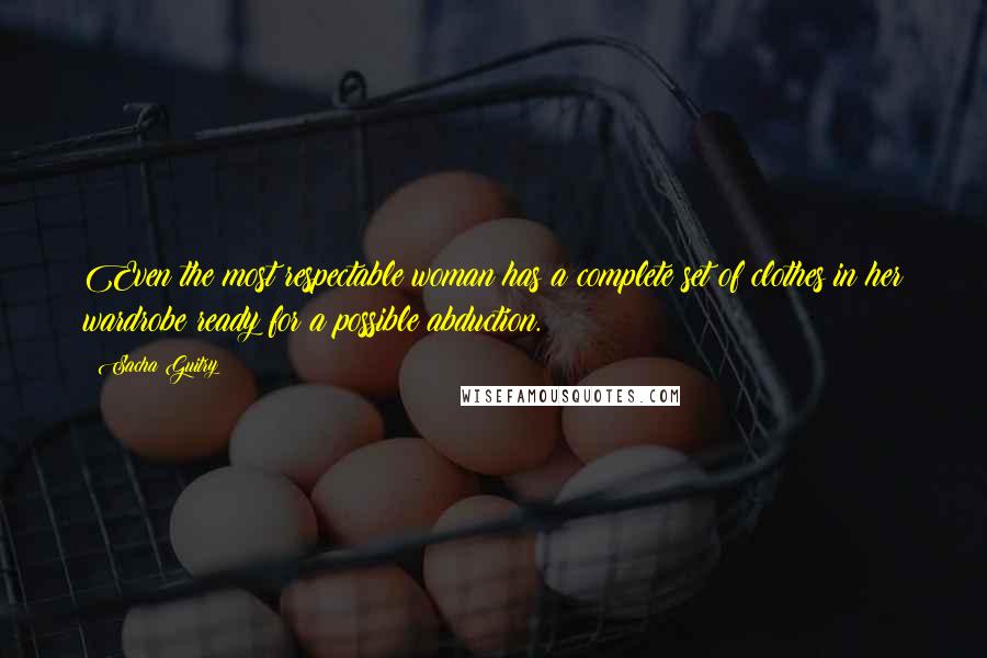 Sacha Guitry Quotes: Even the most respectable woman has a complete set of clothes in her wardrobe ready for a possible abduction.