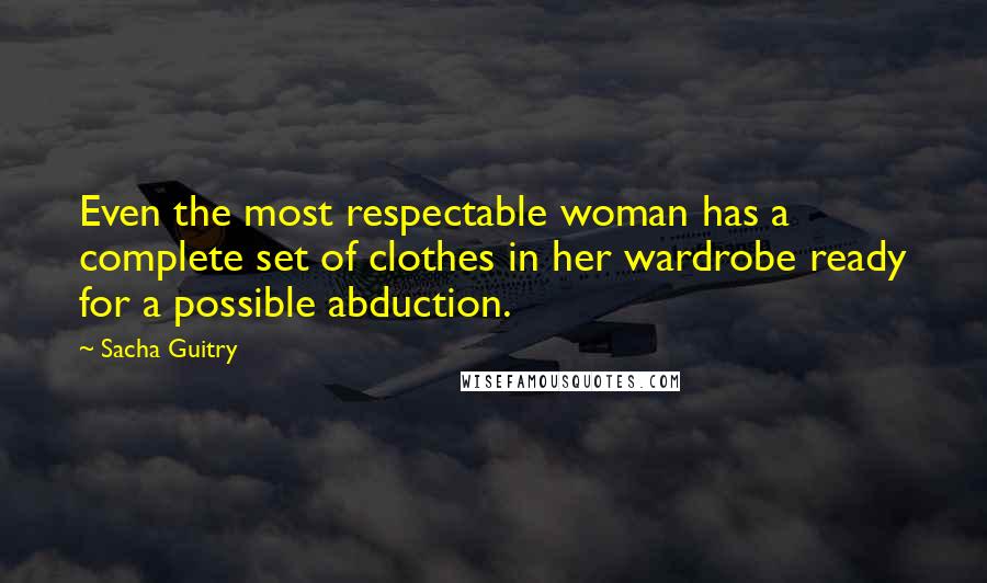 Sacha Guitry Quotes: Even the most respectable woman has a complete set of clothes in her wardrobe ready for a possible abduction.