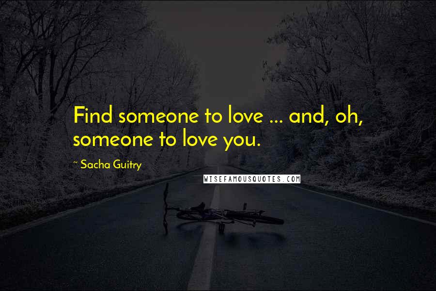 Sacha Guitry Quotes: Find someone to love ... and, oh, someone to love you.