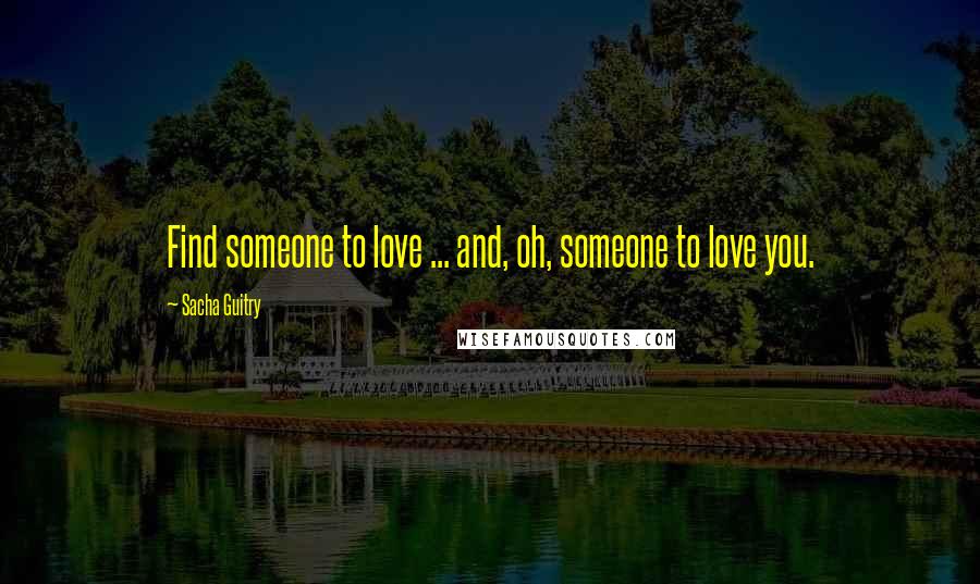 Sacha Guitry Quotes: Find someone to love ... and, oh, someone to love you.