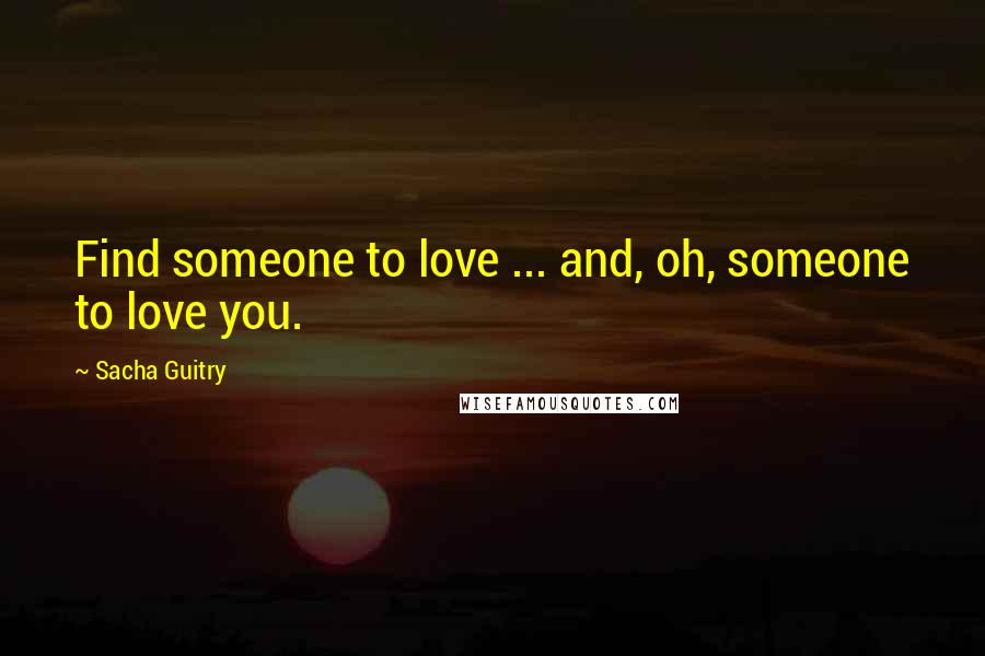 Sacha Guitry Quotes: Find someone to love ... and, oh, someone to love you.