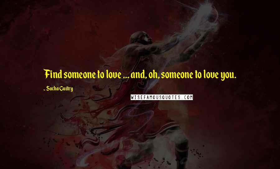 Sacha Guitry Quotes: Find someone to love ... and, oh, someone to love you.