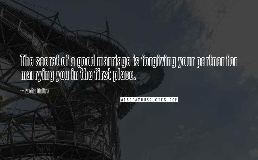 Sacha Guitry Quotes: The secret of a good marriage is forgiving your partner for marrying you in the first place.